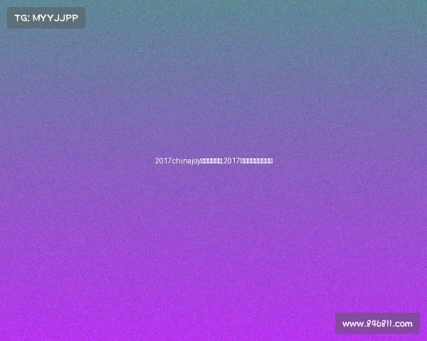 2017chinajoy电子竞技大赛,2017全国电子竞技公开赛 2017chinajoy电子竞技大赛,2017全国电子竞技公开赛