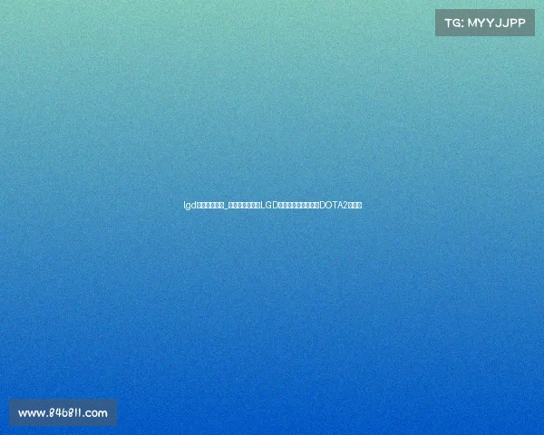 lgd电子竞技足球_巴黎圣日耳曼与LGD电竞跨界合作,共筑DOTA2新篇章 lgd电子竞技足球_巴黎圣日耳曼与LGD电竞跨界合作,共筑DOTA2新篇章